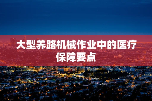 大型养路机械作业中的医疗保障要点