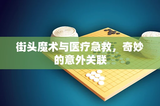 街头魔术与医疗急救，奇妙的意外关联