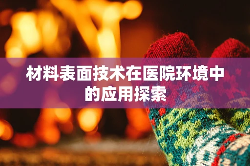 材料表面技术在医院环境中的应用探索