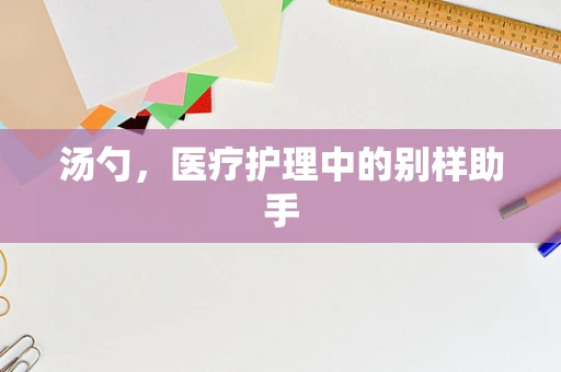汤勺，医疗护理中的别样助手