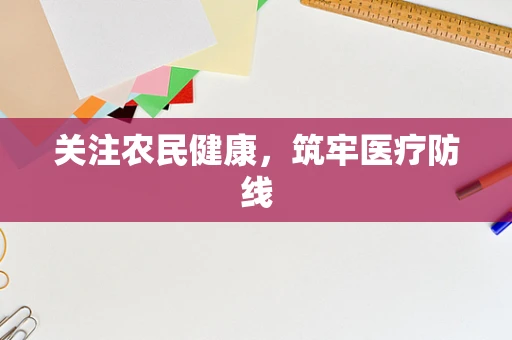 关注农民健康，筑牢医疗防线