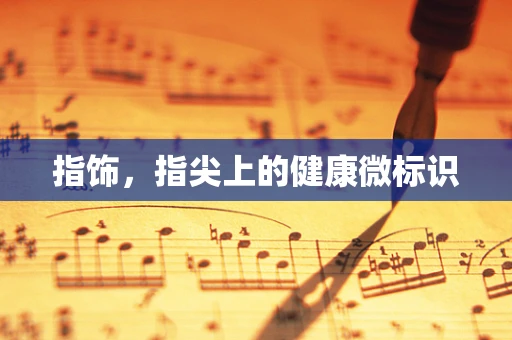 指饰，指尖上的健康微标识