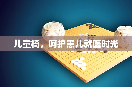儿童椅，呵护患儿就医时光