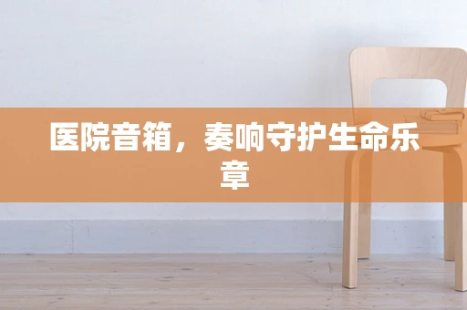 医院音箱，奏响守护生命乐章