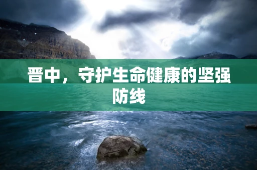 晋中，守护生命健康的坚强防线