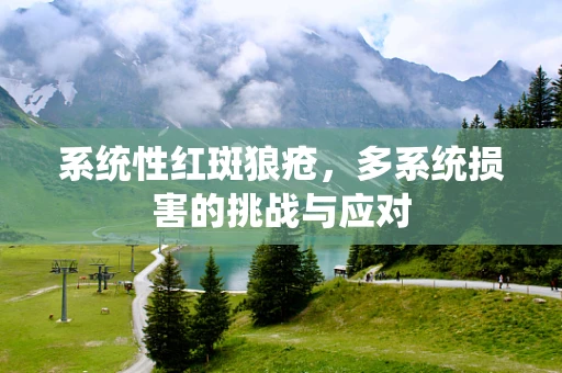 系统性红斑狼疮，多系统损害的挑战与应对