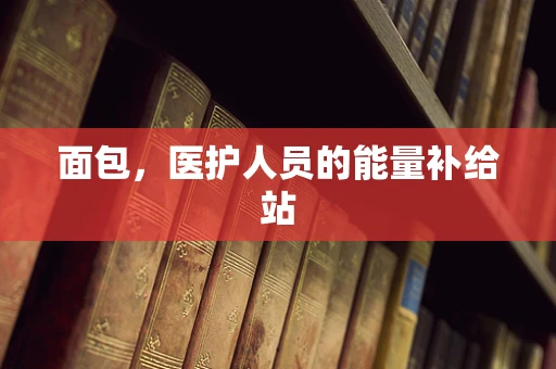 面包，医护人员的能量补给站