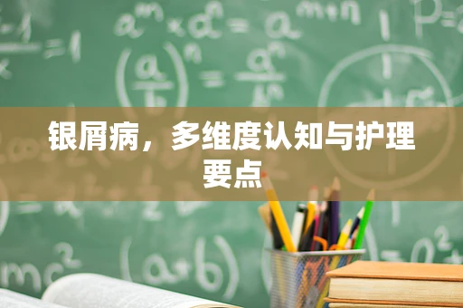 银屑病，多维度认知与护理要点