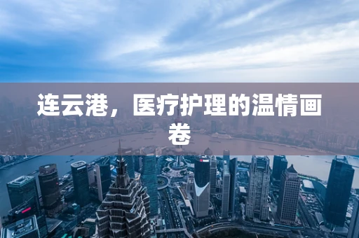 连云港，医疗护理的温情画卷