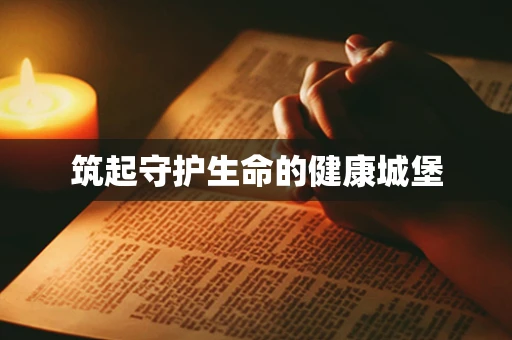 筑起守护生命的健康城堡
