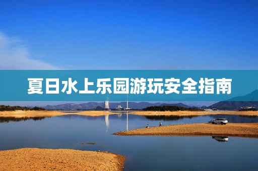 夏日水上乐园游玩安全指南
