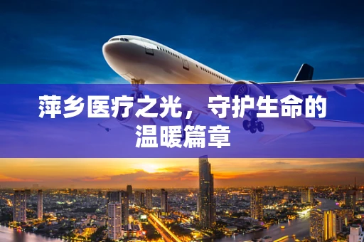 萍乡医疗之光，守护生命的温暖篇章