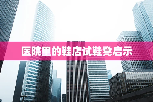 医院里的鞋店试鞋凳启示