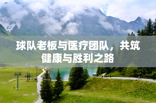 球队老板与医疗团队，共筑健康与胜利之路