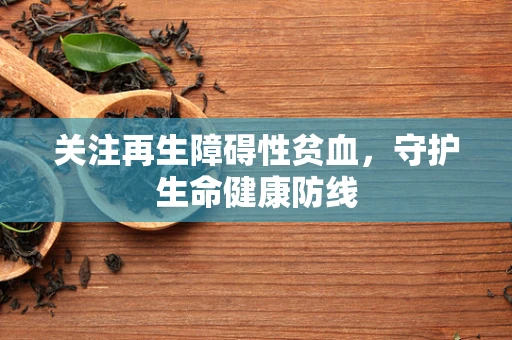 关注再生障碍性贫血，守护生命健康防线