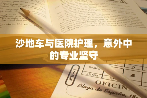沙地车与医院护理，意外中的专业坚守