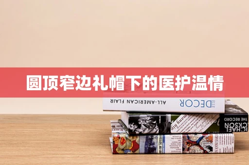 圆顶窄边礼帽下的医护温情