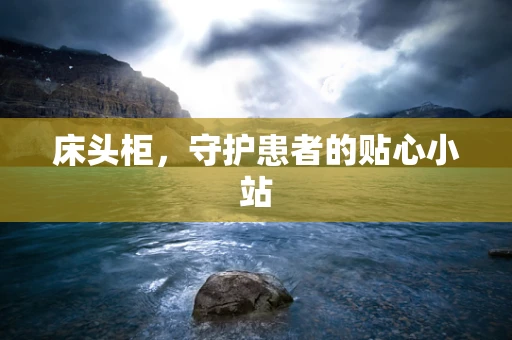 床头柜，守护患者的贴心小站