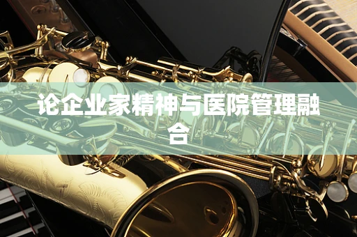 论企业家精神与医院管理融合