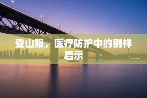 登山服，医疗防护中的别样启示