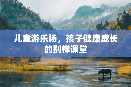 儿童游乐场，孩子健康成长的别样课堂