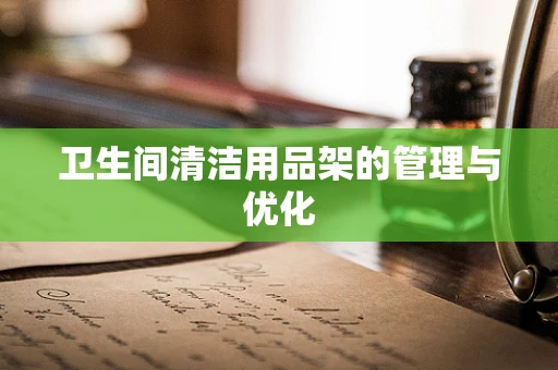 卫生间清洁用品架的管理与优化