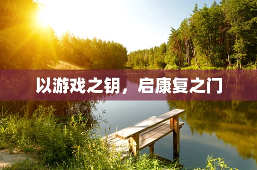 以游戏之钥，启康复之门