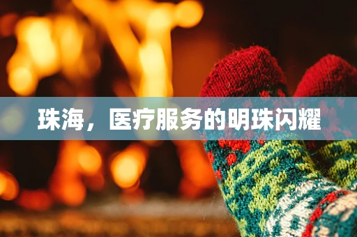 珠海，医疗服务的明珠闪耀