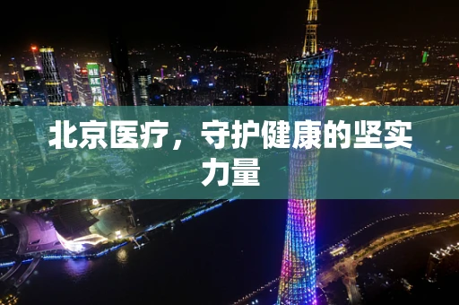 北京医疗，守护健康的坚实力量
