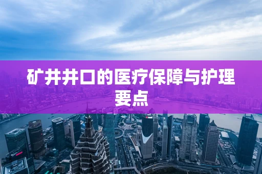 矿井井口的医疗保障与护理要点