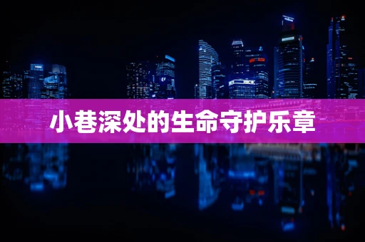 小巷深处的生命守护乐章