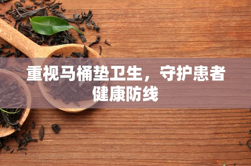 重视马桶垫卫生，守护患者健康防线