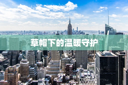 草帽下的温暖守护