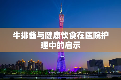 牛排酱与健康饮食在医院护理中的启示