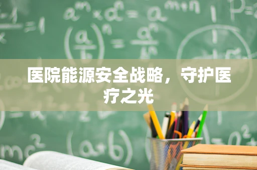 医院能源安全战略，守护医疗之光