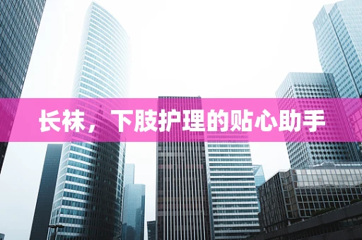 长袜，下肢护理的贴心助手