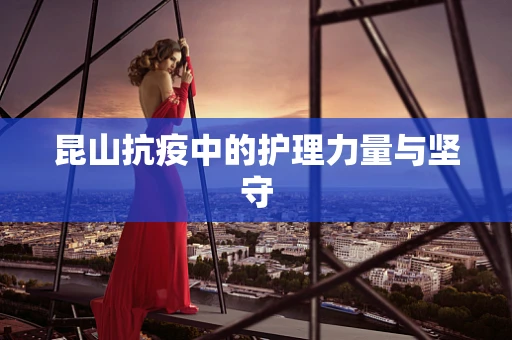 昆山抗疫中的护理力量与坚守