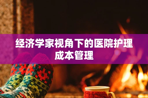 经济学家视角下的医院护理成本管理