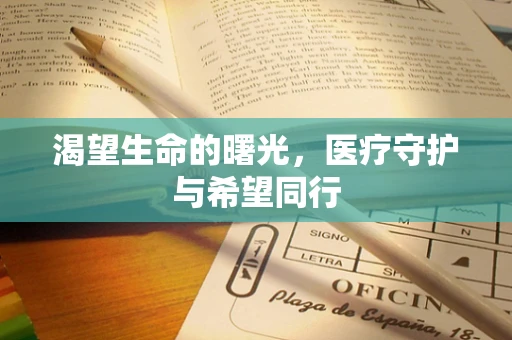 渴望生命的曙光，医疗守护与希望同行