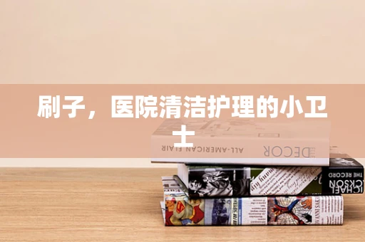 刷子，医院清洁护理的小卫士