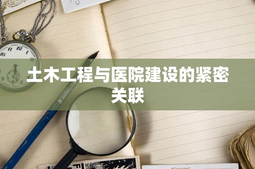 土木工程与医院建设的紧密关联