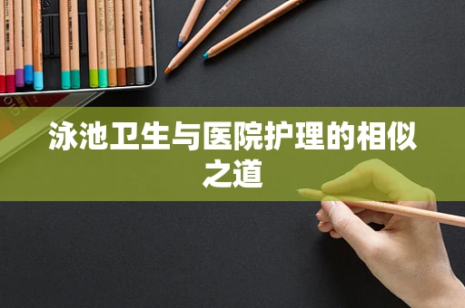 泳池卫生与医院护理的相似之道