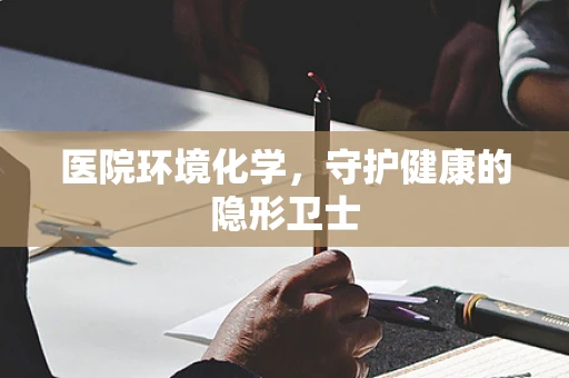 医院环境化学，守护健康的隐形卫士