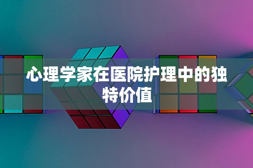 心理学家在医院护理中的独特价值