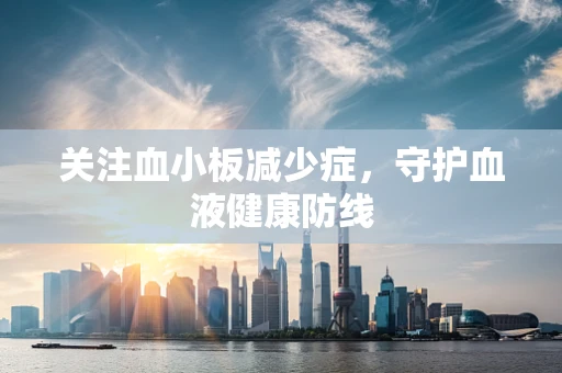关注血小板减少症，守护血液健康防线