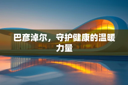 巴彦淖尔，守护健康的温暖力量