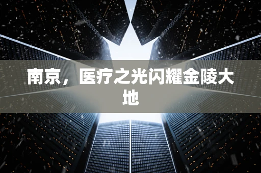 南京，医疗之光闪耀金陵大地