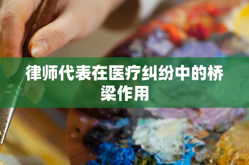 律师代表在医疗纠纷中的桥梁作用