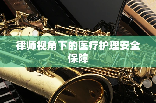律师视角下的医疗护理安全保障