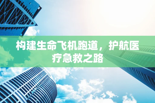构建生命飞机跑道，护航医疗急救之路